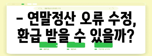 연말정산 오류, 이제 걱정하지 마세요! 수정 신고 완벽 가이드 | 연말정산, 오류 수정, 신고 방법, 환급