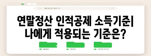 연말정산 인적공제 소득기준| 나에게 적용되는 기준은? | 연말정산, 인적공제, 소득기준, 계산, 가이드