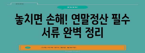 연말정산 필수 서류 종류 총정리 | 놓치기 쉬운 서류까지 완벽 가이드