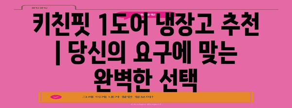 키친핏 1도어 냉장고 추천 | 당신의 요구에 맞는 완벽한 선택