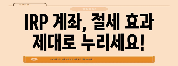 개인 IRP 계좌 개설 완벽 안내 | 조건, 절차, 혜택