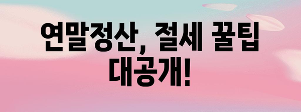 연말정산 소득공제 신고서 작성 완벽 가이드 | 절세 팁, 놓치지 말아야 할 공제 항목, 자세한 작성 방법