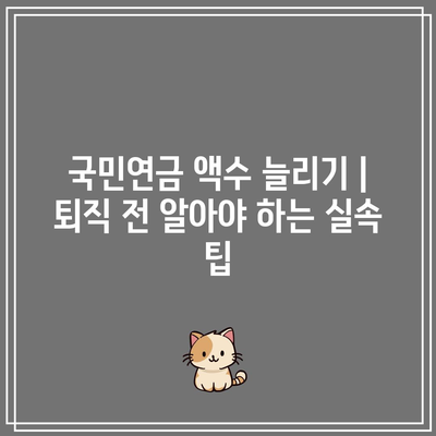 국민연금 액수 늘리기 | 퇴직 전 알아야 하는 실속 팁