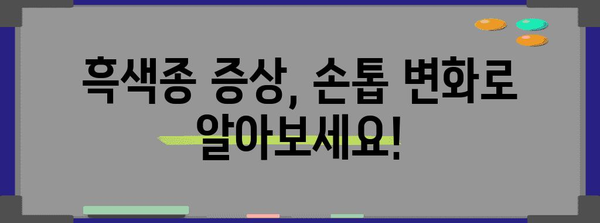 손톱 검은 세로줄 경고! 흑색종 증상과 대처법