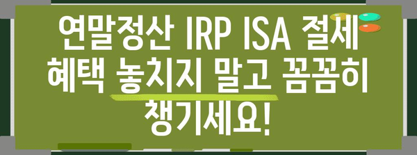 연말정산 IRP ISA, 절세 혜택 놓치지 말고 꼼꼼히 챙기세요! | 연말정산, IRP, ISA, 절세, 소득공제, 세금
