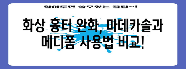 화상 흉터 제거 | 마데카솔과 메디폼의 효과 비교