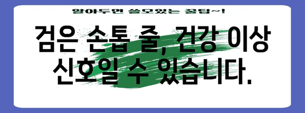 여러분의 손톱이 주는 신호 | 검은 세로줄과 가로줄의 원인 파헤치기