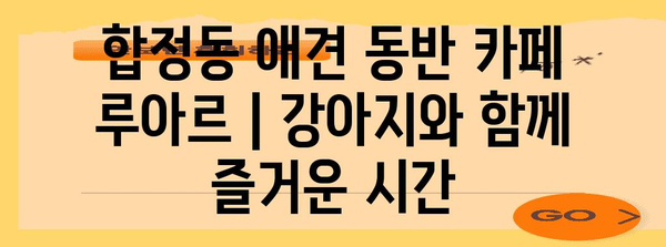 합정동 애견 동반 카페 루아르 | 강아지와 함께 즐거운 시간
