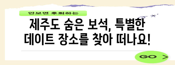 제주도 숨겨진 데이트 명소 | 독특한 경험을 위한 안내서