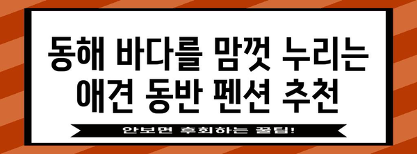 동해 애견 동반 여행 가이드 | 바닷가 펜션 추천