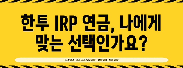 한투 IRP 연금 개설 가이드 | 혜택과 유의 사항