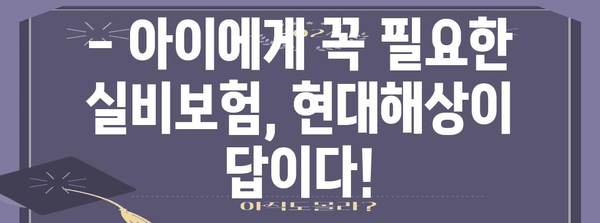 현대해상 어린이 실비보험 가이드 | 보장 혜택과 가입 가치 분석