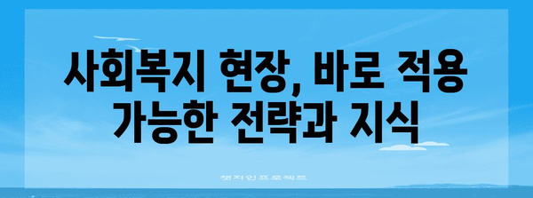 사회복지사를 위한 실무 가이드| 현장에서 바로 활용 가능한 핵심 지식과 전략 | 사회복지, 실무, 전략, 현장