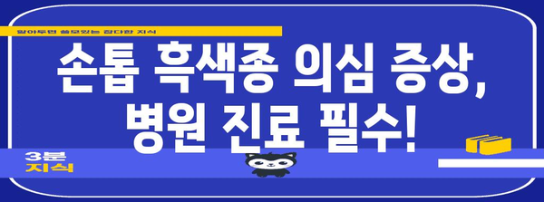 손톱 검은 세로줄 경고! 흑색종 증상과 대처법