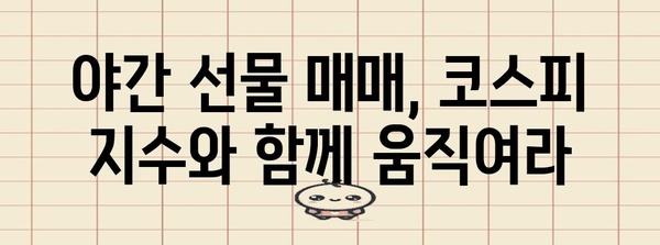 야간 선물 투자 전략 | 코스피 지수 활용 가이드