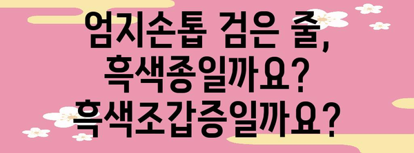 엄지손톱에 생긴 검은 세로줄 | 흑색종인지 흑색조갑증인지 구별하기