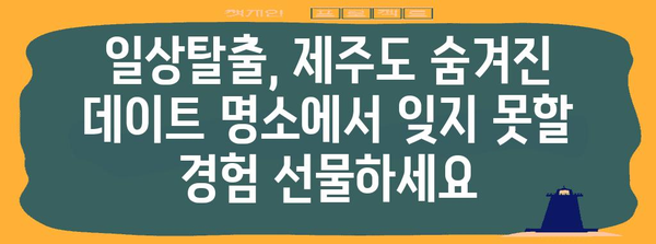 제주도 숨겨진 데이트 명소 | 독특한 경험을 위한 안내서
