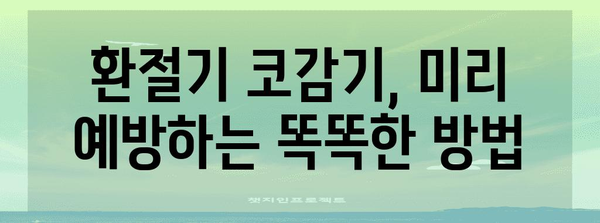환절기 코감기 빠른 해결법 | 증상 완화 꿀팁과 예방 조치