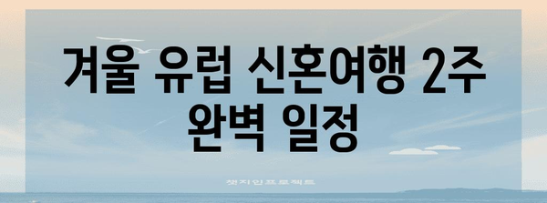 겨울 유럽 신혼 여행 완벽 일정 2주치