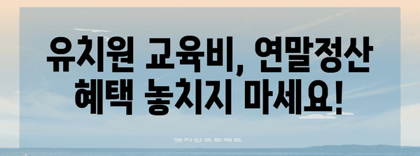 연말정산 유치원 교육비 소득공제, 놓치지 말고 챙기세요! | 유치원, 교육비, 소득공제, 연말정산 가이드