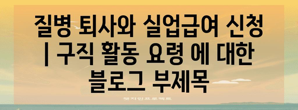 질병 퇴사와 실업급여 신청 | 구직 활동 요령