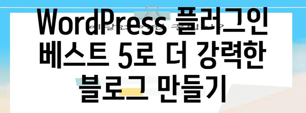 WordPress 플러그인 베스트 5로 더 강력한 블로그 만들기