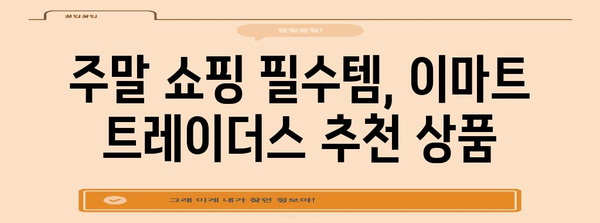 이마트 트레이더스 주말 쇼핑 가이드 | 꿀팁과 추천 상품