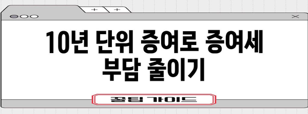 10년 단위 재산 증여, 증여세 줄이는 방법 | 증여세 절세, 상속 계획, 재산 관리