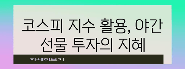 야간 선물 투자 전략 | 코스피 지수 활용 가이드