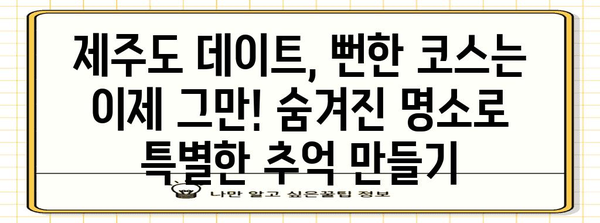제주도 숨겨진 데이트 명소 | 독특한 경험을 위한 안내서