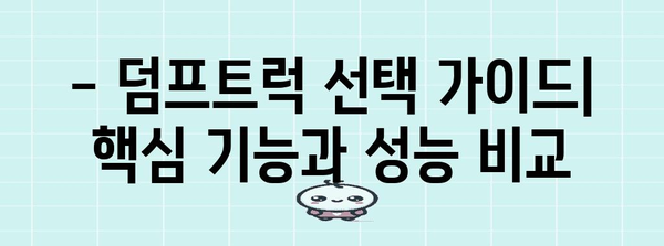 상용차 덤프트럭 선택 완벽 가이드 | 선택해야 할 5가지 이유