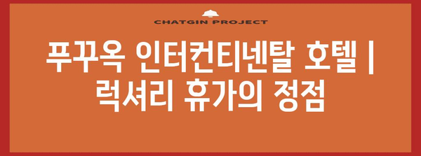 푸꾸옥 인터컨티넨탈 호텔 | 럭셔리 휴가의 정점