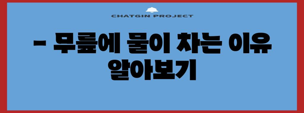 무릎에 물이 찬 원인과 치료 | 증상, 통증 완화 방법 및 예방