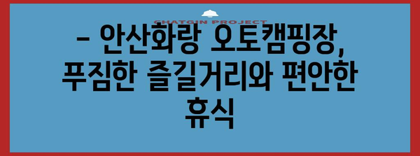 안산화랑 오토캠핑장 | 가격, 시설, 예약 가이드