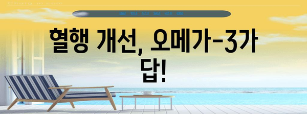 혈행 개선에 도움이 되는 오메가-3 영양제 추천