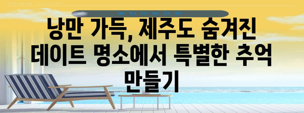 제주도 숨겨진 데이트 명소 | 독특한 경험을 위한 안내서