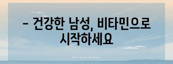 남성 전용 종합 비타민 가이드 | 필수 영양소 한 번에 섭취