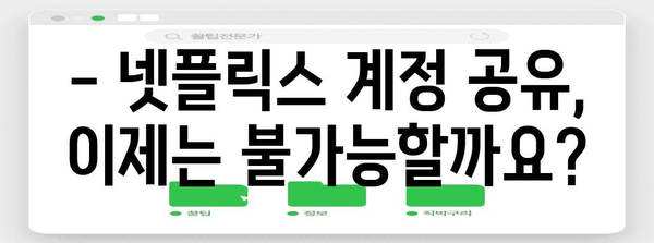 넷플릭스 공유 대책 | 금지 해결법과 혜택 모음