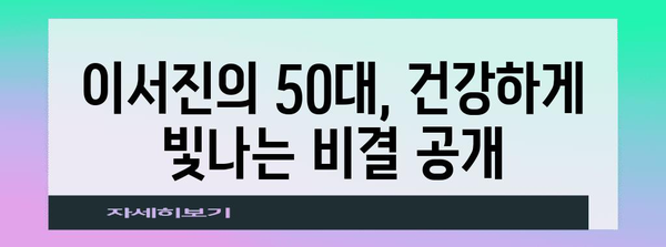 이서진 50대 노화 예방 팁 | 건강한 식습관과 운동