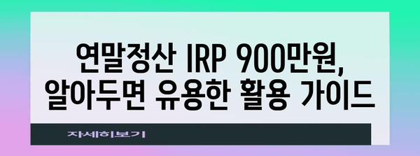 연말정산 IRP 900만원, 절세 팁 & 활용 가이드 | 연말정산, IRP, 절세, 소득공제, 연금