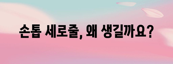 손톱 세로줄의 비밀 | 원인, 예방, 대처 방법